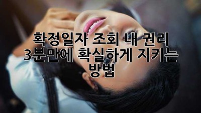 확정일자 조회: 내 권리, 3분만에 확실하게 지키는 방법!
