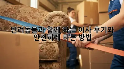 반려동물과 함께 하는 이사, 후기와 안전하게 하는 방법
