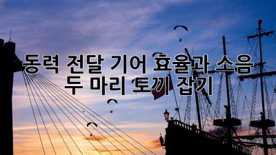 동력 전달 기어⚙️ 효율과 소음, 두 마리 토끼 잡기! 🐰