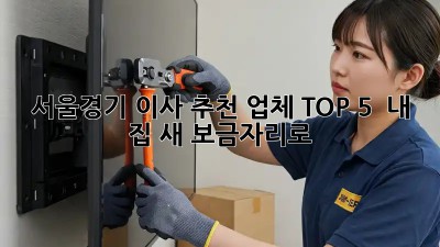 서울/경기 이사 추천 업체 TOP 5:  내 집, 새 보금자리로!